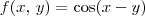 f(x,\, y) = \cos (x - y) f(x,\, y) = \cos (x - y)