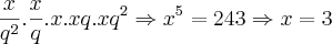 \frac{x}{{q}^{2}}.\frac{x}{q}.x .xq .{xq}^{2} \Rightarrow {x}^{5}=243 \Rightarrow x = 3