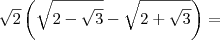\sqrt{2}\left(\sqrt{2-\sqrt{3}}-\sqrt{2+\sqrt{3}}\right)=