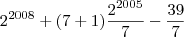 2^{2008}+(7+1)\frac{2^{2005}}{7}-\frac{39}{7}