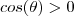 cos(\theta) > 0 cos(\theta) > 0