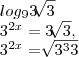 log{}_{9}3\sqrt[]{3}

{3}^{2x}=3\sqrt[]{3},

{3}^{2x}=\sqrt[]{{3}^{3}3}