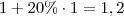 1+20\%\cdot 1 = 1,2 1+20\%\cdot 1 = 1,2