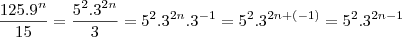 \frac{125.9^n}{15}=\frac{5^2.3^{2n}}{3}=5^2.3^{2n}.3^{-1}=5^2.3^{2n+(-1)}=5^2.3^{2n-1} \frac{125.9^n}{15}=\frac{5^2.3^{2n}}{3}=5^2.3^{2n}.3^{-1}=5^2.3^{2n+(-1)}=5^2.3^{2n-1}