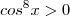 cos^8x>0 cos^8x>0