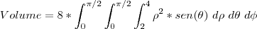 Volume =8* \int_{0}^{\pi/2}\int_{0}^{\pi/2}\int_{2}^{4} {\rho}^{2}*sen(\theta)\ d\rho \ d\theta\ d\phi Volume =8* \int_{0}^{\pi/2}\int_{0}^{\pi/2}\int_{2}^{4} {\rho}^{2}*sen(\theta)\ d\rho \ d\theta\ d\phi