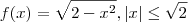 f(x) = \sqrt{2 -x^2}  , |x| \leq \sqrt{2}