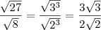 \frac{\sqrt{27}}{\sqrt{8}}=\frac{\sqrt{3^3}}{\sqrt{2^3}}=\frac{3\sqrt{3}}{2\sqrt{2}} \frac{\sqrt{27}}{\sqrt{8}}=\frac{\sqrt{3^3}}{\sqrt{2^3}}=\frac{3\sqrt{3}}{2\sqrt{2}}