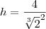 h=\frac{4}{\sqrt[3]2^2}