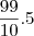 \frac{99}{10}. 5 \frac{99}{10}. 5
