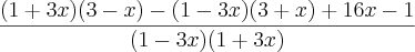 \frac{(1+3x)(3-x)-(1-3x)(3+x)+16x-1}{(1-3x)(1+3x)} \frac{(1+3x)(3-x)-(1-3x)(3+x)+16x-1}{(1-3x)(1+3x)}