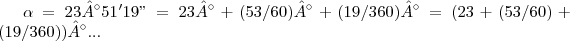 \alpha=23°51'19"=23°+(53/60)°+(19/360)°=(23+(53/60)+(19/360))°... \alpha=23°51'19"=23°+(53/60)°+(19/360)°=(23+(53/60)+(19/360))°...