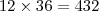12 \times 36 = 432 12 \times 36 = 432