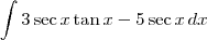 \int 3\sec x \tan x - 5\sec x\,dx \int 3\sec x \tan x - 5\sec x\,dx
