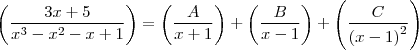 \left( \frac{3x+5}{x^3-x^2-x+1}\right)= \left(\frac{A}{x+1} \right)+\left(\frac{B}{x-1} \right)+\left(\frac{C}{\left(x-1 \right)^2} \right) \left( \frac{3x+5}{x^3-x^2-x+1}\right)= \left(\frac{A}{x+1} \right)+\left(\frac{B}{x-1} \right)+\left(\frac{C}{\left(x-1 \right)^2} \right)