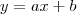 y = ax + b y = ax + b