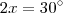 2x = 30^{\circ} 2x = 30^{\circ}