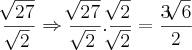 \frac{\sqrt[]{27}}{\sqrt[]{2}}\Rightarrow \frac{\sqrt[]{27}}{\sqrt[]{2}}.\frac{\sqrt[]{2}}{\sqrt[]{2}}= \frac{3\sqrt[]{6}}{2}