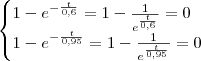 \begin{cases} 1 -e^{-\frac{t}{0,6}} = 1 - \frac{1}{e^{\frac{t}{0,6}}}= 0 \\ 1 - e^{-\frac{t}{0,95}} = 1 - \frac{1}{e^{\frac{t}{0,95}}}=0 \end{cases}