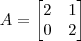 A = \begin{bmatrix} 2 & 1 \\ 0 & 2 \end{bmatrix}