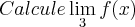 Calcule \lim_{3}f(x) Calcule \lim_{3}f(x)