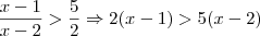 \frac{x-1}{x-2} > \frac{5}{2} \Rightarrow 2(x - 1) > 5(x-2) \frac{x-1}{x-2} > \frac{5}{2} \Rightarrow 2(x - 1) > 5(x-2)