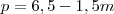 p = 6,5 - 1,5m p = 6,5 - 1,5m