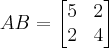AB = 
\begin{bmatrix} 
5 & 2\\
2 & 4
\end{bmatrix}