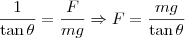 \frac{1}{\tan \theta } = \frac{F}{mg} \Rightarrow F = \frac{mg}{\tan \theta }