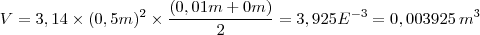 V=3,14\times(0,5m)^2\times\(\frac{(0,01m+0m)}{2}= 3,925E^{-3}=0,003925\, m^3