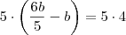 5 \cdot \left( \frac{6b}{5} -b \right) = 5 \cdot 4