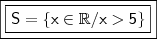 \boxed{\boxed{\mathsf{S = \left \{ x \in \mathbb{R} / x > 5 \right \}}}} \boxed{\boxed{\mathsf{S = \left \{ x \in \mathbb{R} / x > 5 \right \}}}}