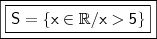 \boxed{\boxed{\mathsf{S = \left \{ x \in \mathbb{R} / x > 5 \right \}}}}