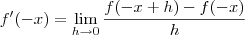 f'(-x)=\lim_{h\rightarrow0}\frac{f(-x+h)-f(-x)}{h} f'(-x)=\lim_{h\rightarrow0}\frac{f(-x+h)-f(-x)}{h}