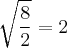 \sqrt[]{\frac{8}{2}} = 2