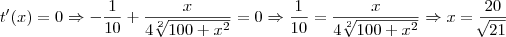 t'(x)=0\Rightarrow-\frac{1}{10}+\frac{x}{4\sqrt[2]{100+{x}^{2}}}=0\Rightarrow\frac{1}{10}=\frac{x}{4\sqrt[2]{100+{x}^{2}}}\Rightarrow x=\frac{20}{\sqrt[]{21}}