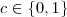 c \in \{0, 1\} c \in \{0, 1\}