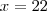 x = 22 x = 22