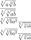 \frac{\sqrt[2]{a\sqrt[2]{b}}}{\sqrt[2]{\sqrt[3]{ab}}}

\frac{\sqrt[2]{\sqrt[2]{b{a}^{2}}}}{\sqrt[6]{\sqrt[2]{ab}}}

 \frac{\sqrt[4]{\sqrt[2]{b{a}^{2}}}}{\sqrt[6]{\sqrt[2]{ab}}}