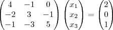 \begin{pmatrix}
4 & -1 & 0 \\
-2 & 3 & -1 \\
-1 & -3 & 5
\end{pmatrix} \begin{pmatrix}
{x}_{1}} \\
{x}_{2}} \\
{x}_{3}}
\end{pmatrix} = \begin{pmatrix}
2\\
0 \\
1
\end{pmatrix} \begin{pmatrix}
4 & -1 & 0 \\
-2 & 3 & -1 \\
-1 & -3 & 5
\end{pmatrix} \begin{pmatrix}
{x}_{1}} \\
{x}_{2}} \\
{x}_{3}}
\end{pmatrix} = \begin{pmatrix}
2\\
0 \\
1
\end{pmatrix}