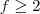 f \geq 2 f \geq 2