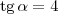 \textrm{tg}\,\alpha = 4