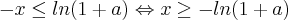 -x\leq ln(1+a)\Leftrightarrow x\geq -ln(1+a) -x\leq ln(1+a)\Leftrightarrow x\geq -ln(1+a)