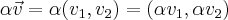\alpha \vec{v}=\alpha(v_1,v_2)=(\alpha v_1,\alpha v_2) \alpha \vec{v}=\alpha(v_1,v_2)=(\alpha v_1,\alpha v_2)