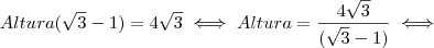 Altura(\sqrt{3} - 1) = 4 \sqrt{3} \iff Altura = \frac{4 \sqrt{3}}{(\sqrt{3} - 1)} \iff