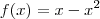 f(x) = x - x^2