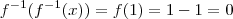f^{-1} (f^{-1}(x)) = f(1) = 1-1 = 0