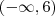 (- \infty, 6) (- \infty, 6)