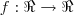 f: \Re \rightarrow \Re f: \Re \rightarrow \Re