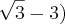 \sqrt[]{3}-3)